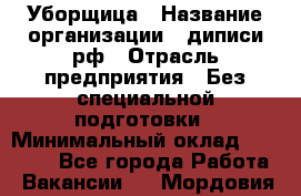 Уборщица › Название организации ­ диписи.рф › Отрасль предприятия ­ Без специальной подготовки › Минимальный оклад ­ 27 000 - Все города Работа » Вакансии   . Мордовия респ.